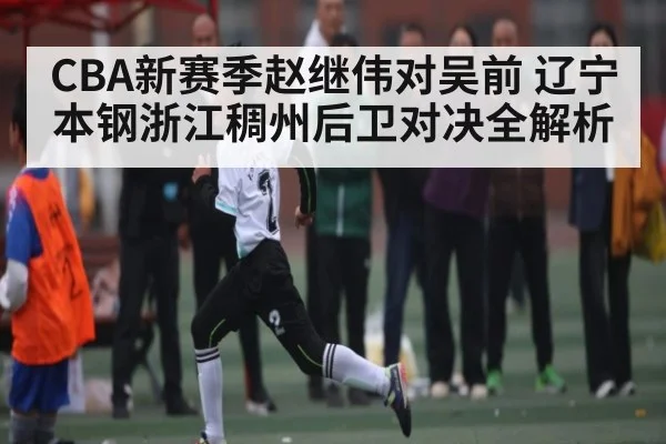 CBA新赛季赵继伟对吴前 辽宁本钢浙江稠州后卫对决全解析