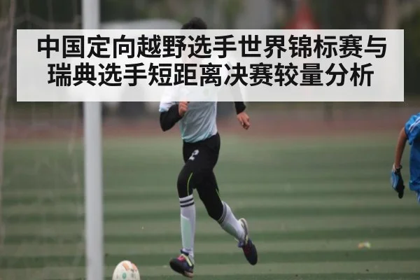 中国定向越野选手世界锦标赛与瑞典选手短距离决赛较量分析